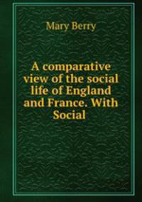 A comparative view of the social life of England and France. With Social .
