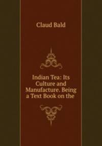 Indian Tea: Its Culture and Manufacture. Being a Text Book on the .