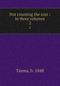 Not counting the cost : in three volumes. 2