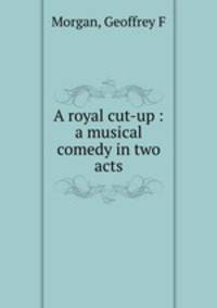 A royal cut-up : a musical comedy in two acts
