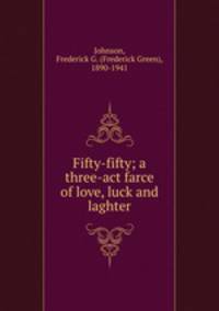 Fifty-fifty; a three-act farce of love, luck and laghter