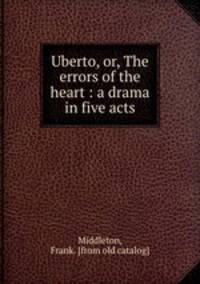 Uberto, or, The errors of the heart : a drama in five acts