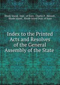 Index to the Printed Acts and Resolves of the General Assembly of the State .