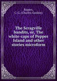 The Scragville bandits, or, The white-caps of Pepper Island and other stories microform