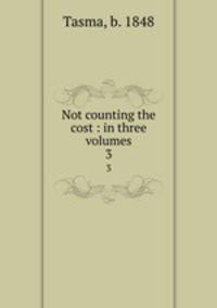 Not counting the cost : in three volumes. 3