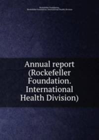 Annual report (Rockefeller Foundation. International Health Division).