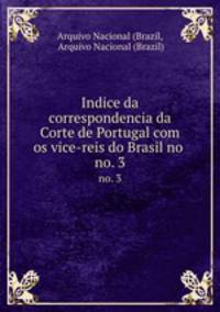 Indice da correspondencia da Corte de Portugal com os vice-reis do Brasil no .. no. 3