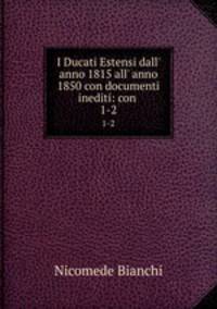 I Ducati Estensi dall` anno 1815 all` anno 1850 con documenti inediti: con .. 1-2