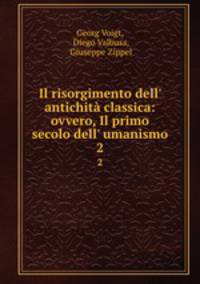 Il risorgimento dell` antichit classica: ovvero, Il primo secolo dell` umanismo. 2