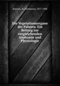 Die Vegetationsorgane der Palmen. Ein Beitrag zur vergleichenden Anatomie und Physiologie