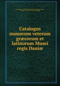 Catalogus numorum veterum gr?corum et latinorum Musei regis Dani?