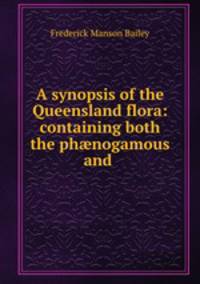 A synopsis of the Queensland flora: containing both the ph?nogamous and .