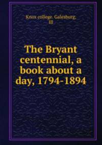 The Bryant centennial, a book about a day, 1794-1894