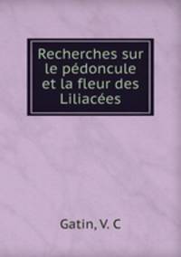 Recherches sur le pedoncule et la fleur des Liliacees