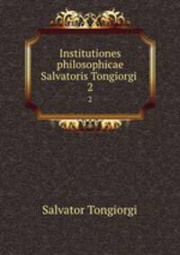 Institutiones philosophicae Salvatoris Tongiorgi .. 2