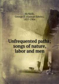Unfrequented paths; songs of nature, labor and men