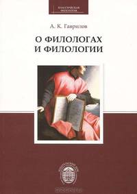 О филологах и филологии: Статьи и выступления разных лет / А.К. Гаврилов. - (Классическая филология).