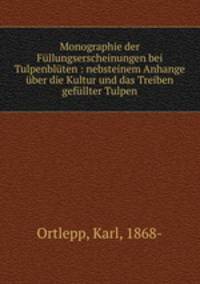 Monographie der Fullungserscheinungen bei Tulpenbluten : nebsteinem Anhange uber die Kultur und das Treiben gefullter Tulpen