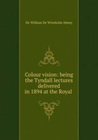 Colour vision: being the Tyndall lectures delivered in 1894 at the Royal .