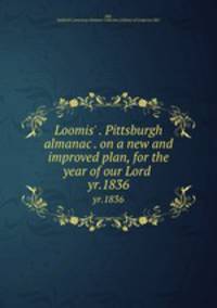 Loomis` . Pittsburgh almanac . on a new and improved plan, for the year of our Lord .. yr.1836