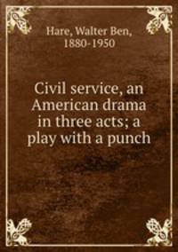 Civil service, an American drama in three acts; a play with a punch