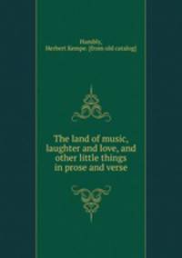 The land of music, laughter and love, and other little things in prose and verse