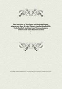 Het Instituut of Verslagen en Mededeelingen, uitgegeven door de vier Klassen van het Koninklijk-Nederlandsch Instituut van Wetenschappen, Letterkunde en Schoone Kunsten. 1