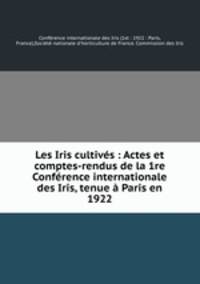 Les Iris cultives : Actes et comptes-rendus de la 1re Conference internationale des Iris, tenue a Paris en 1922