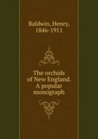 The orchids of New England. A popular monograph