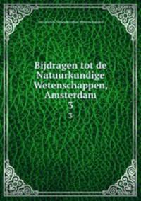 Bijdragen tot de Natuurkundige Wetenschappen, Amsterdam. 3