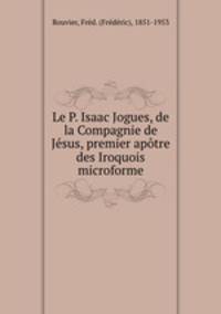 Le P. Isaac Jogues, de la Compagnie de Jsus, premier aptre des Iroquois microforme