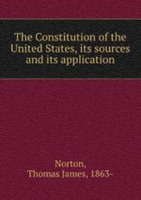 The Constitution of the United States, its sources and its application