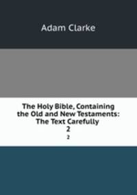 The Holy Bible, Containing the Old and New Testaments: The Text Carefully .. 2