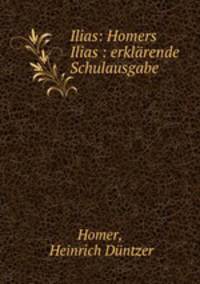 Ilias: Homers Ilias : erklarende Schulausgabe