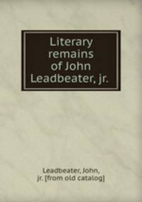 Literary remains of John Leadbeater, jr.