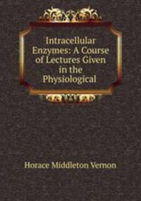 Intracellular Enzymes: A Course of Lectures Given in the Physiological .