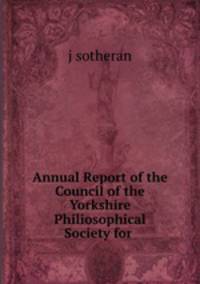 Annual Report of the Council of the Yorkshire Philiosophical Society for .