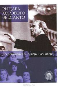 Рыцарь хорового belcanto: Воспоминания о Григории Сандлере (+ CD-ROM)