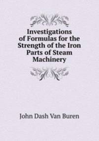 Investigations of Formulas for the Strength of the Iron Parts of Steam Machinery