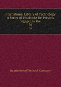 International Library of Technology: A Series of Textbooks for Persons Engaged in the .. 96