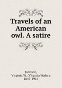Travels of an American owl. A satire