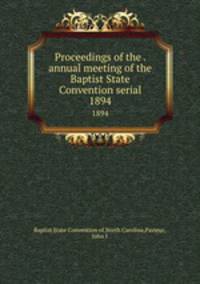 Proceedings of the . annual meeting of the Baptist State Convention serial. 1894