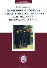 Эволюция и поэтика литературного альманаха как издания переходного типа / Ю.Б. Балашова. - (Филология).