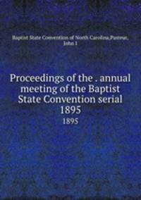 Proceedings of the . annual meeting of the Baptist State Convention serial. 1895