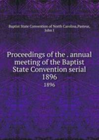 Proceedings of the . annual meeting of the Baptist State Convention serial. 1896