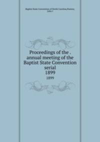 Proceedings of the . annual meeting of the Baptist State Convention serial. 1899