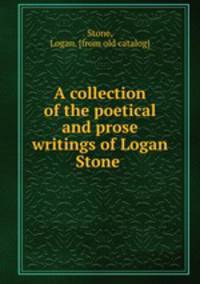 A collection of the poetical and prose writings of Logan Stone