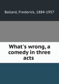 What`s wrong, a comedy in three acts