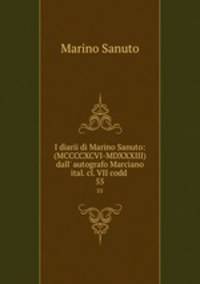 I diarii di Marino Sanuto: (MCCCCXCVI-MDXXXIII) dall` autografo Marciano ital. cl. VII codd .. 55
