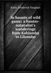 In haunts of wild game; a hunter-naturalist
